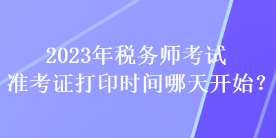 2023年稅務(wù)師考試準(zhǔn)考證打印時(shí)間哪天開始？