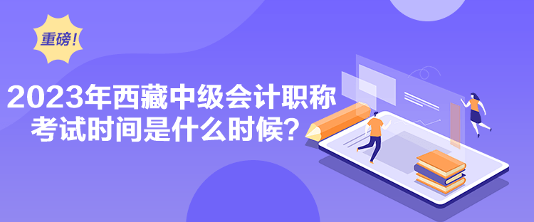 2023年西藏中級會計職稱考試時間是什么時候？