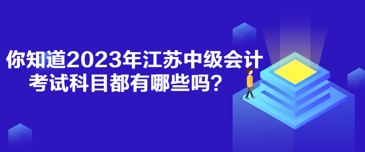 你知道2023年江蘇中級會計考試科目都有哪些嗎？