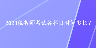 2023稅務(wù)師考試各科目時間多長？