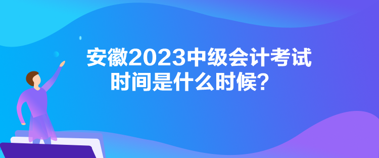 安徽2023中級會計考試時間是什么時候？