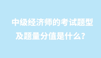 中級經(jīng)濟師的考試題型及題量分值是什么？