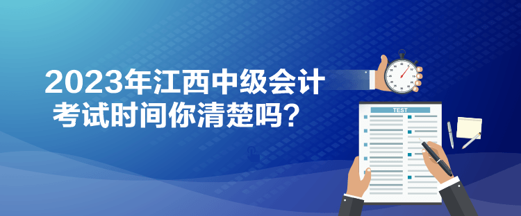 2023年江西中級(jí)會(huì)計(jì)考試時(shí)間你清楚嗎？