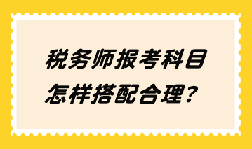 稅務(wù)師報考科目怎樣搭配合理？