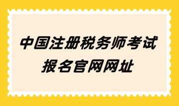 中國注冊稅務(wù)師考試報(bào)名官網(wǎng)網(wǎng)址