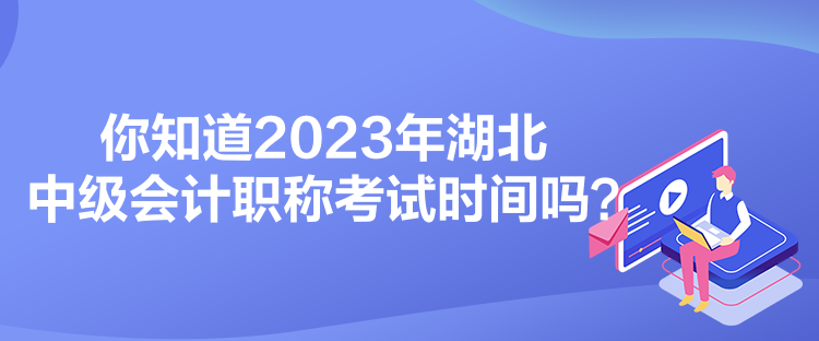 你知道2023年湖北中級會計(jì)職稱考試時(shí)間嗎？