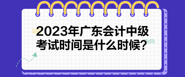 2023年廣東會(huì)計(jì)中級(jí)考試時(shí)間是什么時(shí)候？