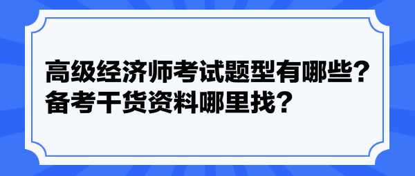 高級經(jīng)濟(jì)師考試題型有哪些？備考干貨資料哪里找？