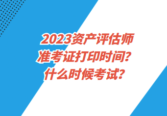 2023資產(chǎn)評估師準考證打印時間？什么時候考試？