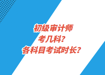 初級(jí)審計(jì)師考幾科？各科目考試時(shí)長？