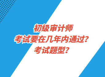 初級(jí)審計(jì)師考試要在幾年內(nèi)通過(guò)？考試題型？