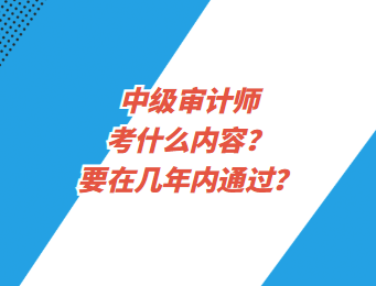 中級審計師考什么內容？要在幾年內通過？