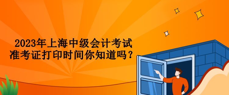 2023年上海中級會計考試準考證打印時間你知道嗎？