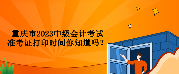 重慶市2023中級會計考試準考證打印時間你知道嗎？