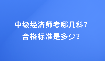 中級(jí)經(jīng)濟(jì)師考哪幾科？合格標(biāo)準(zhǔn)是多少？