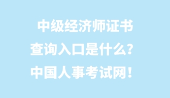 中級經(jīng)濟師證書查詢?nèi)肟谑鞘裁?？中國人事考試網(wǎng)！