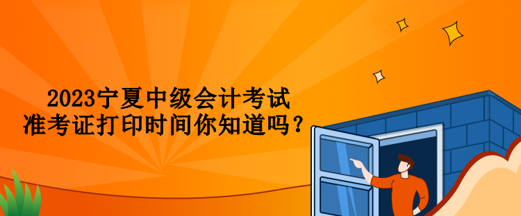 2023寧夏中級(jí)會(huì)計(jì)考試準(zhǔn)考證打印時(shí)間你知道嗎？