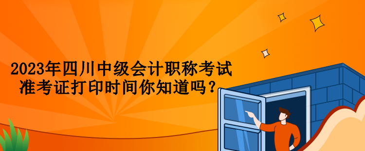 2023年四川中級會計職稱考試準考證打印時間你知道嗎？