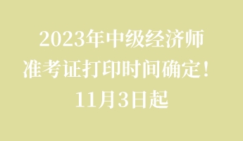 2023年中級經(jīng)濟(jì)師準(zhǔn)考證打印時間確定！11月3日起