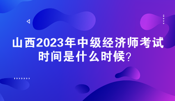 山西2023年中級經(jīng)濟(jì)師考試時間是什么時候？