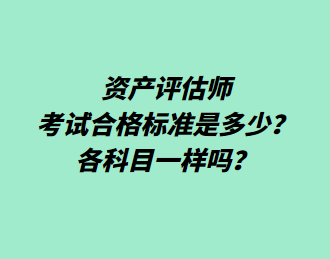 資產(chǎn)評(píng)估師考試合格標(biāo)準(zhǔn)是多少？各科目一樣嗎？