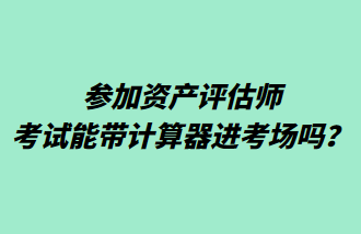 參加資產(chǎn)評估師考試能帶計算器進考場嗎？