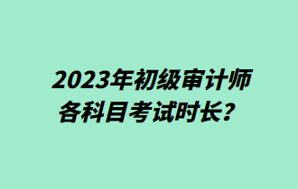 2023年初級(jí)審計(jì)師各科目考試時(shí)長(zhǎng)？