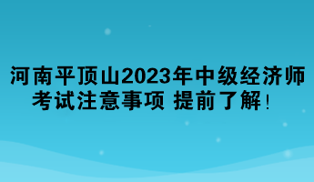 河南平頂山2023年中級(jí)經(jīng)濟(jì)師考試注意事項(xiàng) 提前了解！