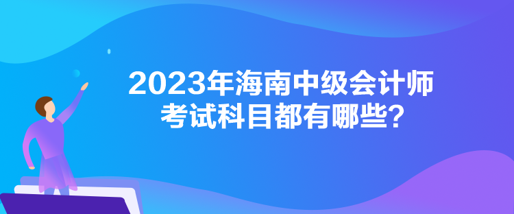 2023年海南中級會計師考試科目都有哪些？