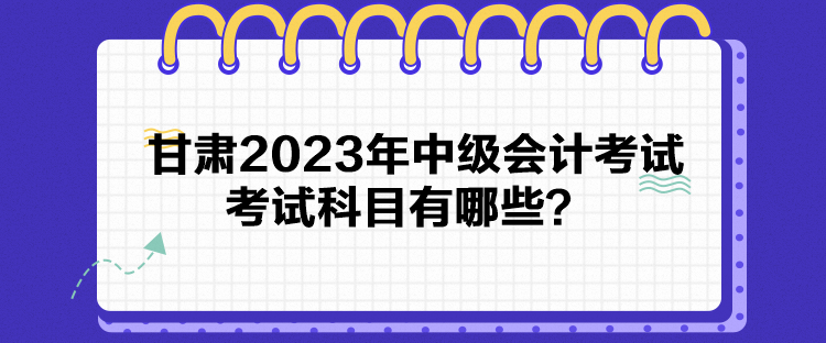 甘肅2023年中級會計(jì)考試考試科目有哪些？