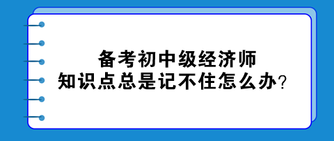 備考初中級經(jīng)濟師 知識點總是記不住怎么辦？