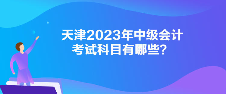 天津2023年中級會計考試科目有哪些？