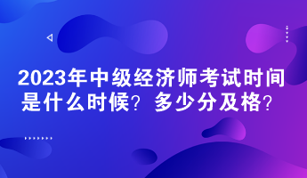 2023年中級經(jīng)濟師考試時間是什么時候？多少分及格？