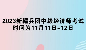 2023年新疆兵團(tuán)中級經(jīng)濟(jì)師考試時間為11月11日-12日