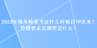 2023年稅務(wù)師準(zhǔn)考證什么時(shí)候打印出來？答題要求及題型是什么？