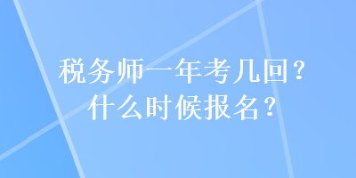 稅務(wù)師一年考幾回？什么時(shí)候報(bào)名？