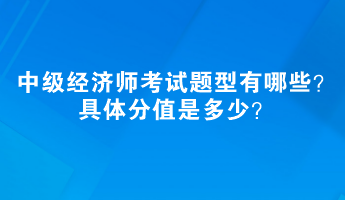 中級經(jīng)濟(jì)師考試題型有哪些？具體分值是多少？