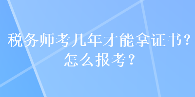 稅務(wù)師考幾年才能拿證書？怎么報(bào)考？