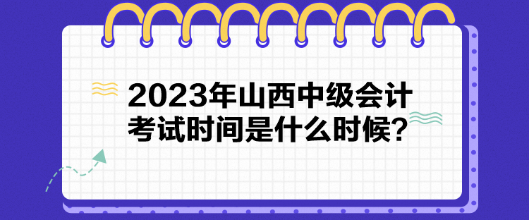 2023年山西中級(jí)會(huì)計(jì)考試時(shí)間是什么時(shí)候？