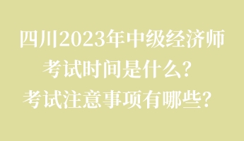 四川2023年中級經(jīng)濟(jì)師考試時間是什么？考試注意事項有哪些？