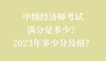 中級經(jīng)濟師考試滿分是多少？2023年多少分及格？