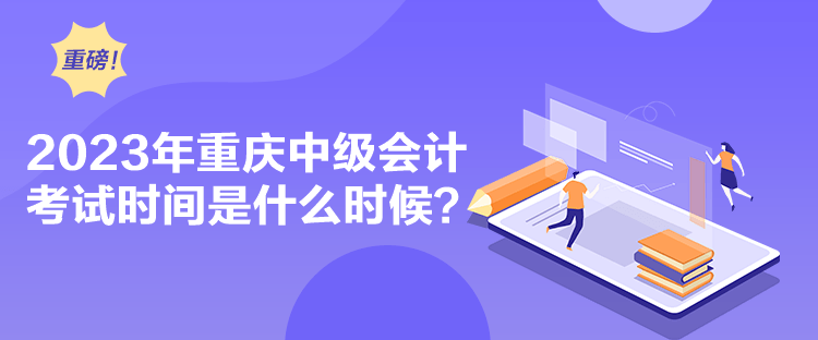 2023年重慶中級會計考試時間是什么時候？