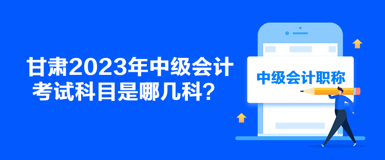 甘肅2023年中級會計考試科目是哪幾科？