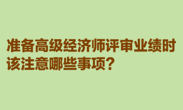 準備高級經濟師評審業(yè)績時，該注意哪些事項？