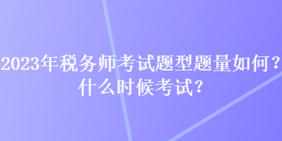 2023年稅務(wù)師考試題型題量如何？什么時(shí)候考試？