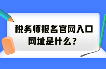 稅務(wù)師報名官網(wǎng)入口網(wǎng)址是什么？