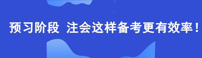 2024年注會預(yù)習(xí)階段如何備考更高效？老師建議這樣...