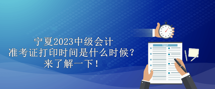 寧夏2023中級(jí)會(huì)計(jì)準(zhǔn)考證打印時(shí)間是什么時(shí)候？來(lái)了解一下！