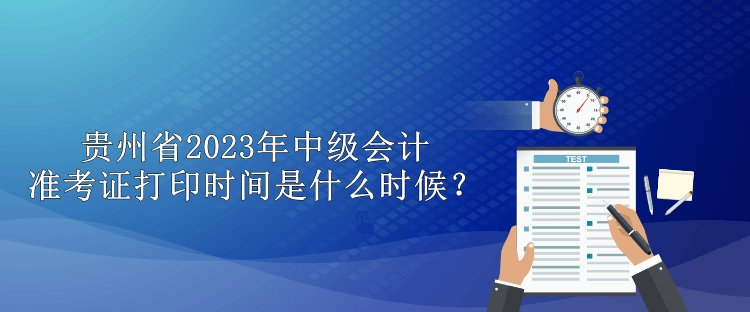 貴州省2023年中級會計準考證打印時間是什么時候？