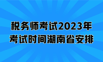 稅務師考試2023年考試時間湖南省安排